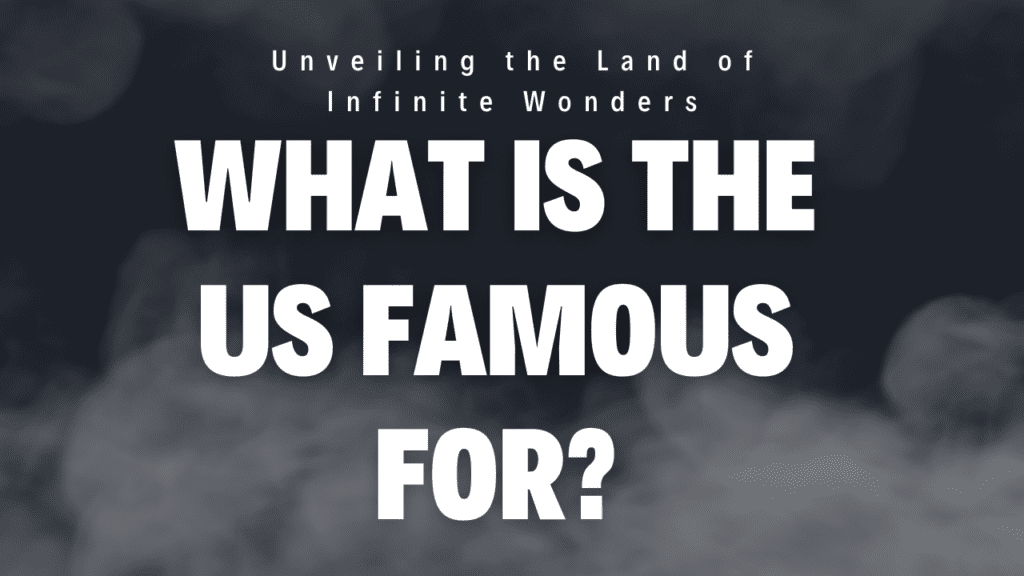 What is the US famous for? Unveiling the Land of Infinite Wonders