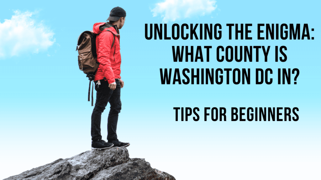 Unlocking the Enigma: What County is Washington DC In?
